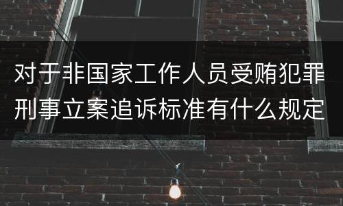 对于非国家工作人员受贿犯罪刑事立案追诉标准有什么规定