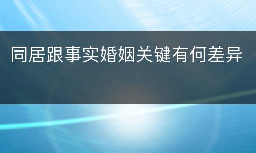 同居跟事实婚姻关键有何差异