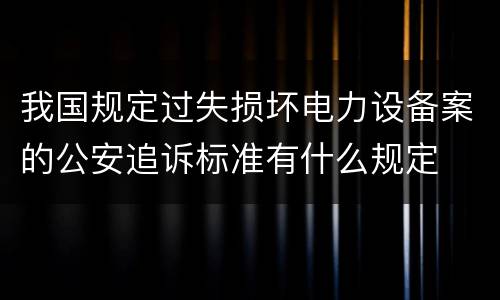 我国规定过失损坏电力设备案的公安追诉标准有什么规定