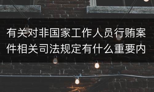 有关对非国家工作人员行贿案件相关司法规定有什么重要内容