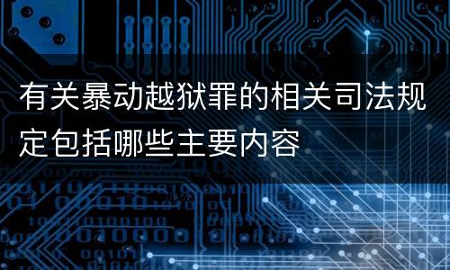 有关暴动越狱罪的相关司法规定包括哪些主要内容
