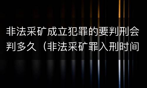 非法采矿成立犯罪的要判刑会判多久（非法采矿罪入刑时间）