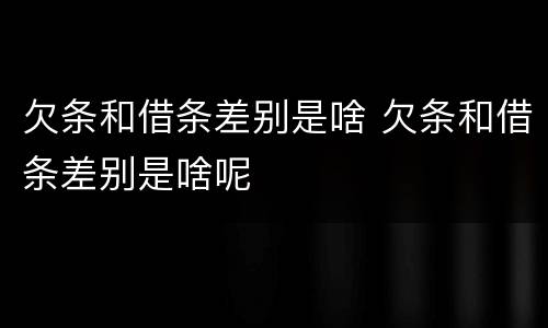 欠条和借条差别是啥 欠条和借条差别是啥呢