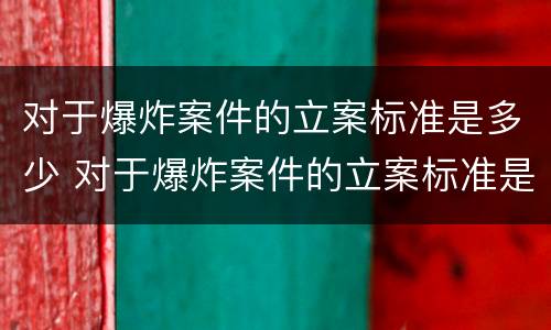 对于爆炸案件的立案标准是多少 对于爆炸案件的立案标准是多少天