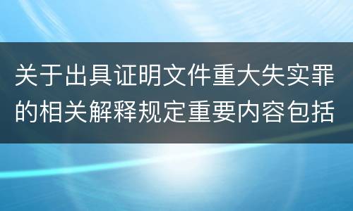关于出具证明文件重大失实罪的相关解释规定重要内容包括什么