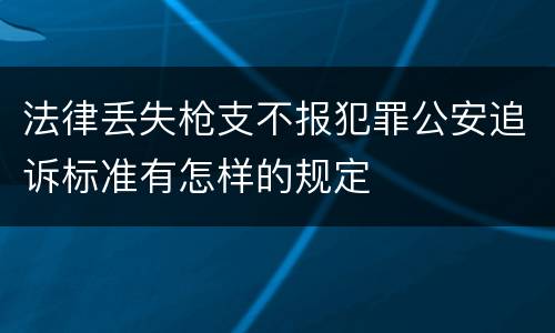 法律丢失枪支不报犯罪公安追诉标准有怎样的规定