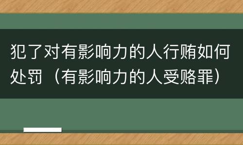 犯了对有影响力的人行贿如何处罚（有影响力的人受赂罪）