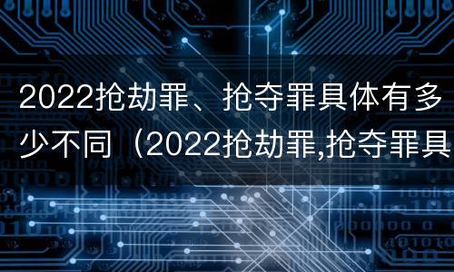 2022抢劫罪、抢夺罪具体有多少不同（2022抢劫罪,抢夺罪具体有多少不同行为）