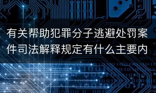 有关帮助犯罪分子逃避处罚案件司法解释规定有什么主要内容