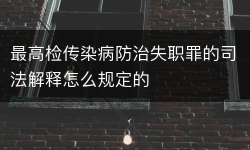 最高检传染病防治失职罪的司法解释怎么规定的