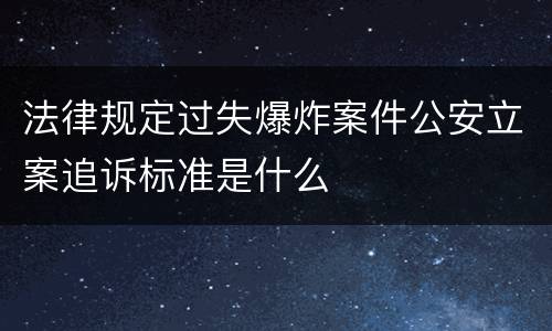 法律规定过失爆炸案件公安立案追诉标准是什么