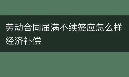 劳动合同届满不续签应怎么样经济补偿