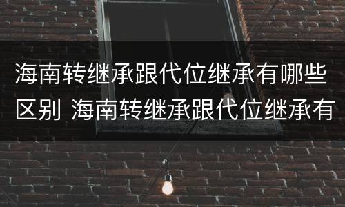 海南转继承跟代位继承有哪些区别 海南转继承跟代位继承有哪些区别呢