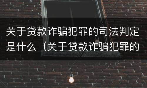 关于贷款诈骗犯罪的司法判定是什么（关于贷款诈骗犯罪的司法判定是什么意思）
