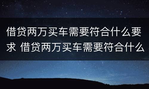 借贷两万买车需要符合什么要求 借贷两万买车需要符合什么要求呢