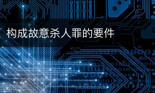 构成故意杀人罪的要件