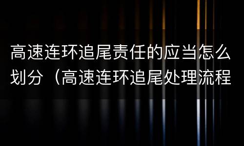 高速连环追尾责任的应当怎么划分（高速连环追尾处理流程）