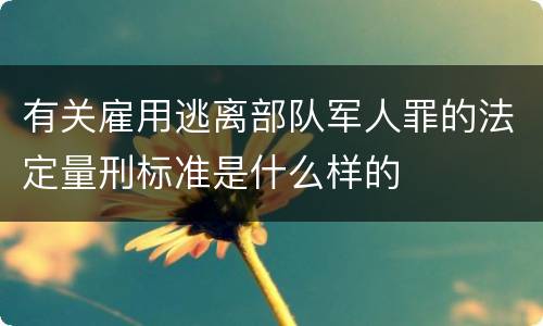 有关雇用逃离部队军人罪的法定量刑标准是什么样的