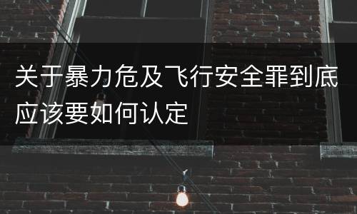 关于暴力危及飞行安全罪到底应该要如何认定