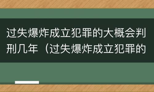 过失爆炸成立犯罪的大概会判刑几年（过失爆炸成立犯罪的大概会判刑几年呢）