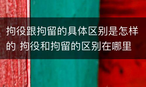 拘役跟拘留的具体区别是怎样的 拘役和拘留的区别在哪里