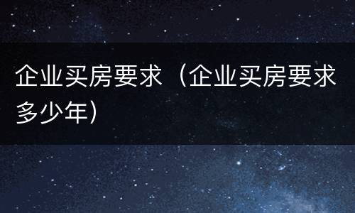 企业买房要求（企业买房要求多少年）