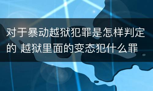 对于暴动越狱犯罪是怎样判定的 越狱里面的变态犯什么罪