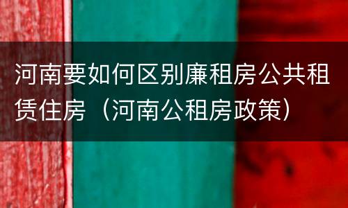 河南要如何区别廉租房公共租赁住房（河南公租房政策）