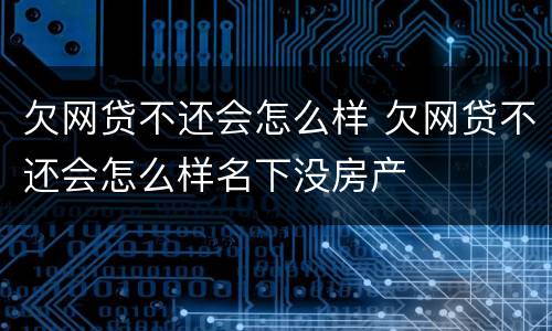 欠网贷不还会怎么样 欠网贷不还会怎么样名下没房产