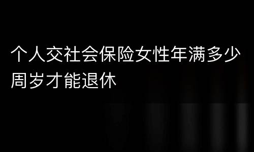 个人交社会保险女性年满多少周岁才能退休