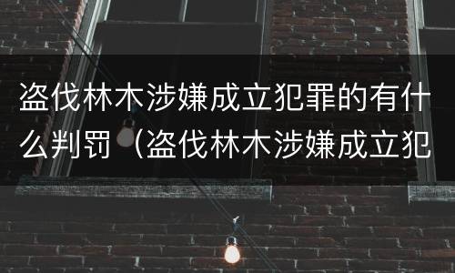 盗伐林木涉嫌成立犯罪的有什么判罚（盗伐林木涉嫌成立犯罪的有什么判罚吗）