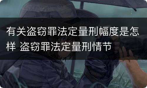有关盗窃罪法定量刑幅度是怎样 盗窃罪法定量刑情节