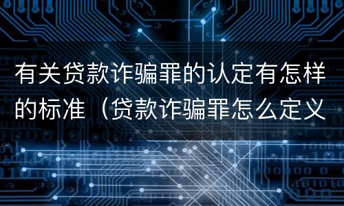 有关贷款诈骗罪的认定有怎样的标准（贷款诈骗罪怎么定义）