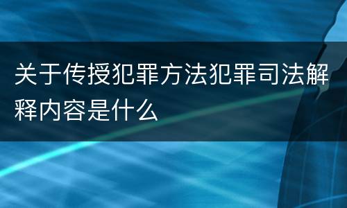 关于传授犯罪方法犯罪司法解释内容是什么