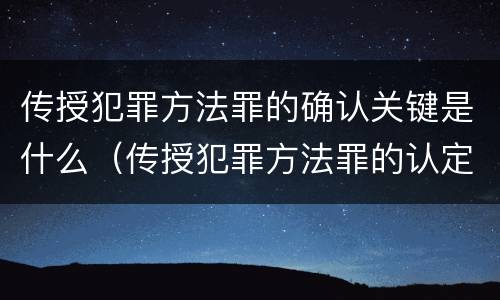 传授犯罪方法罪的确认关键是什么（传授犯罪方法罪的认定）