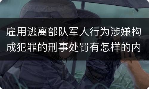 雇用逃离部队军人行为涉嫌构成犯罪的刑事处罚有怎样的内容
