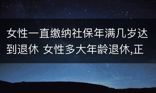 女性一直缴纳社保年满几岁达到退休 女性多大年龄退休,正常缴纳多少年社保