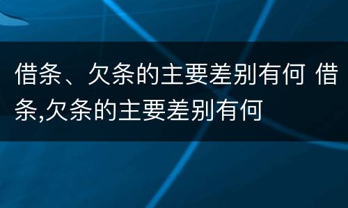 借条、欠条的主要差别有何 借条,欠条的主要差别有何