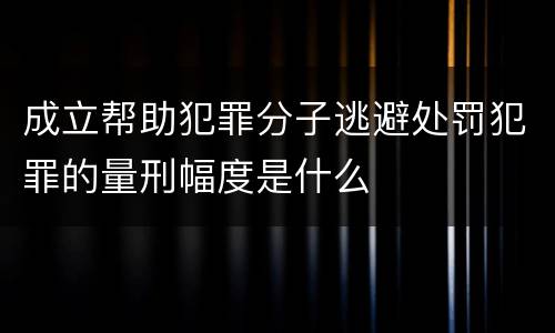 成立帮助犯罪分子逃避处罚犯罪的量刑幅度是什么