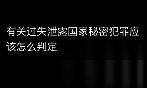 有关过失泄露国家秘密犯罪应该怎么判定