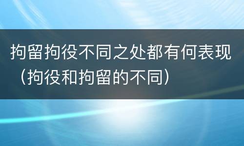 拘留拘役不同之处都有何表现（拘役和拘留的不同）
