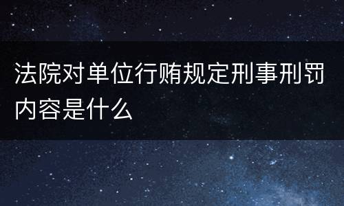 法院对单位行贿规定刑事刑罚内容是什么
