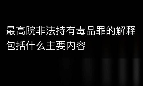 最高院非法持有毒品罪的解释包括什么主要内容