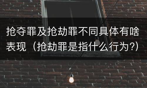 抢夺罪及抢劫罪不同具体有啥表现（抢劫罪是指什么行为?）
