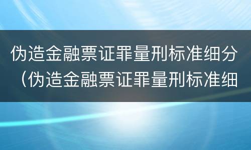 伪造金融票证罪量刑标准细分（伪造金融票证罪量刑标准细分）