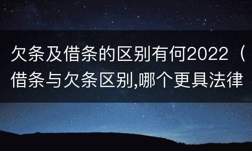 欠条及借条的区别有何2022（借条与欠条区别,哪个更具法律）