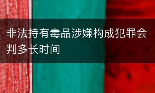 非法持有毒品涉嫌构成犯罪会判多长时间