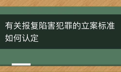 有关报复陷害犯罪的立案标准如何认定