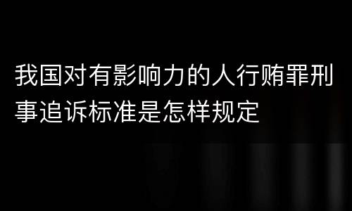 我国对有影响力的人行贿罪刑事追诉标准是怎样规定