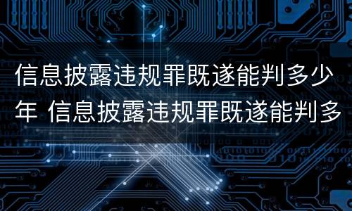 信息披露违规罪既遂能判多少年 信息披露违规罪既遂能判多少年徒刑